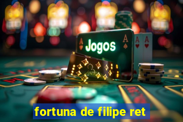 fortuna de filipe ret